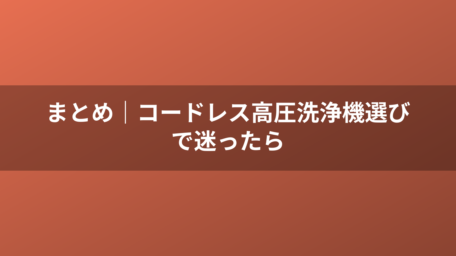 まとめ｜コードレス高圧洗浄機選びで迷ったら