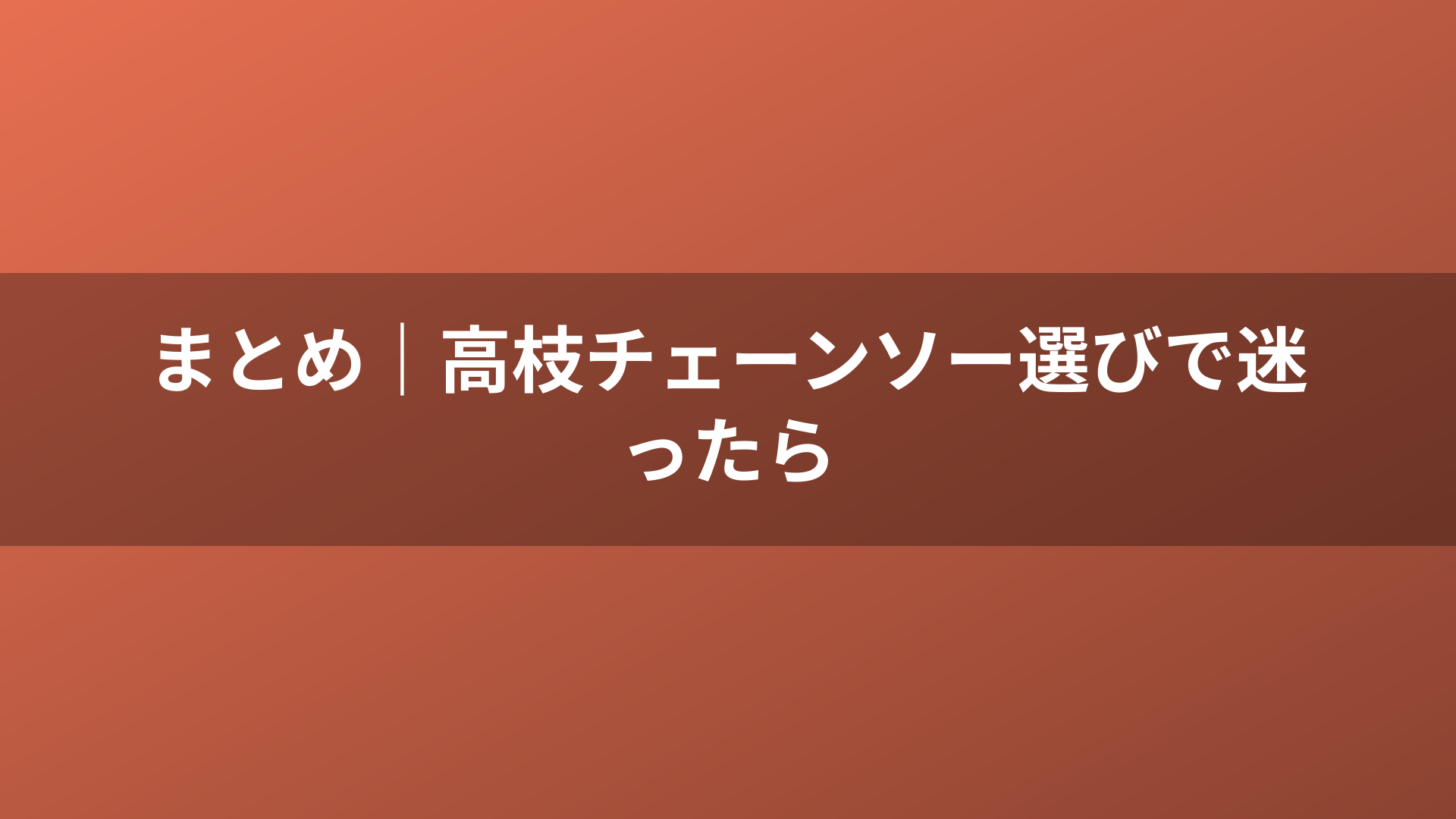 まとめ｜高枝チェーンソー選びで迷ったら