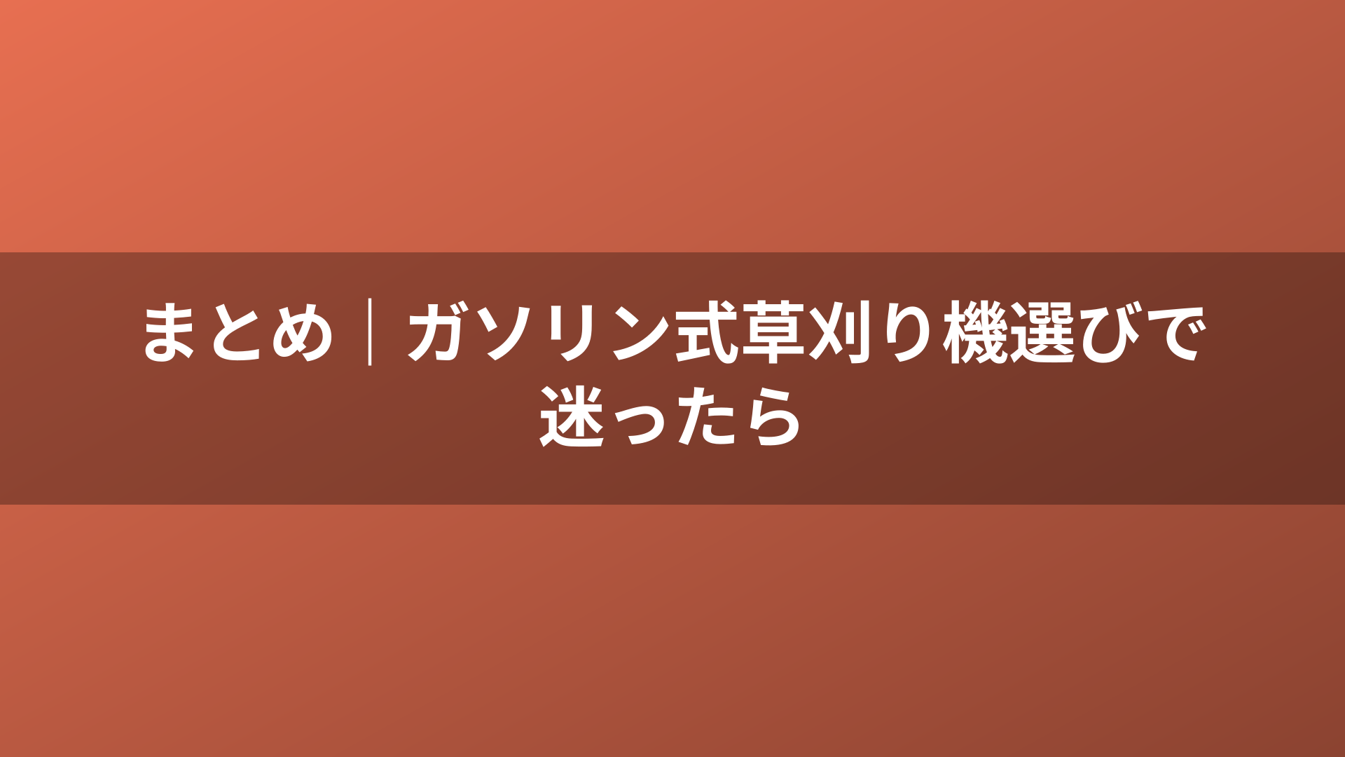 まとめ｜ガソリン式草刈り機選びで迷ったら