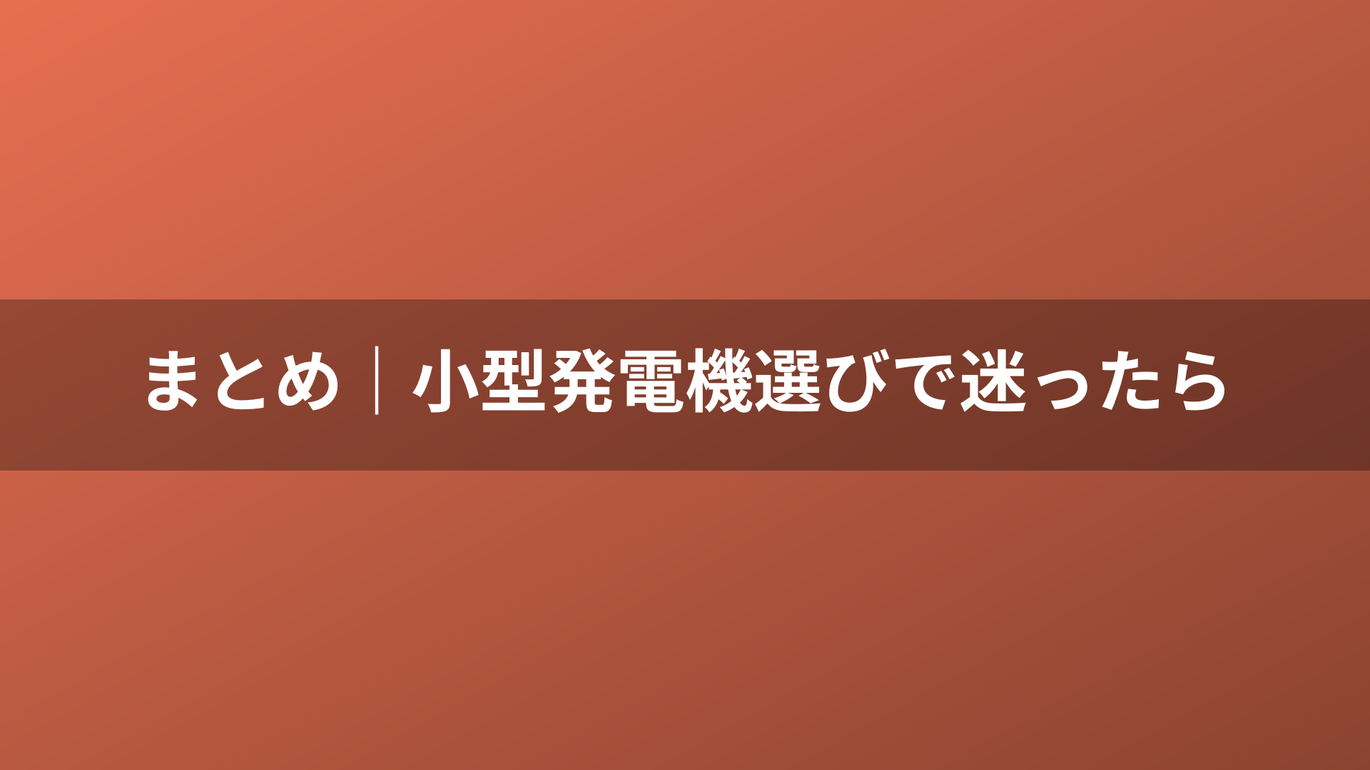 まとめ｜小型発電機選びで迷ったら