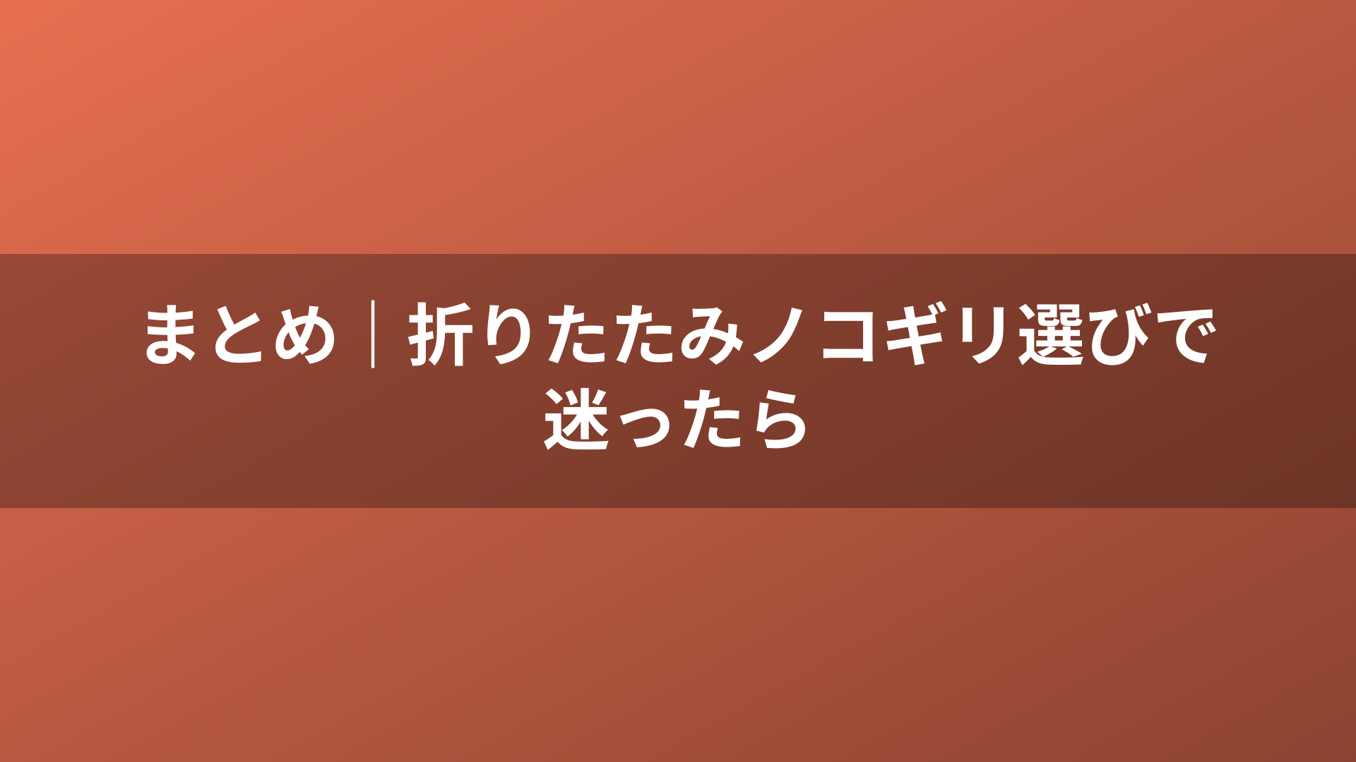 まとめ｜折りたたみノコギリ選びで迷ったら