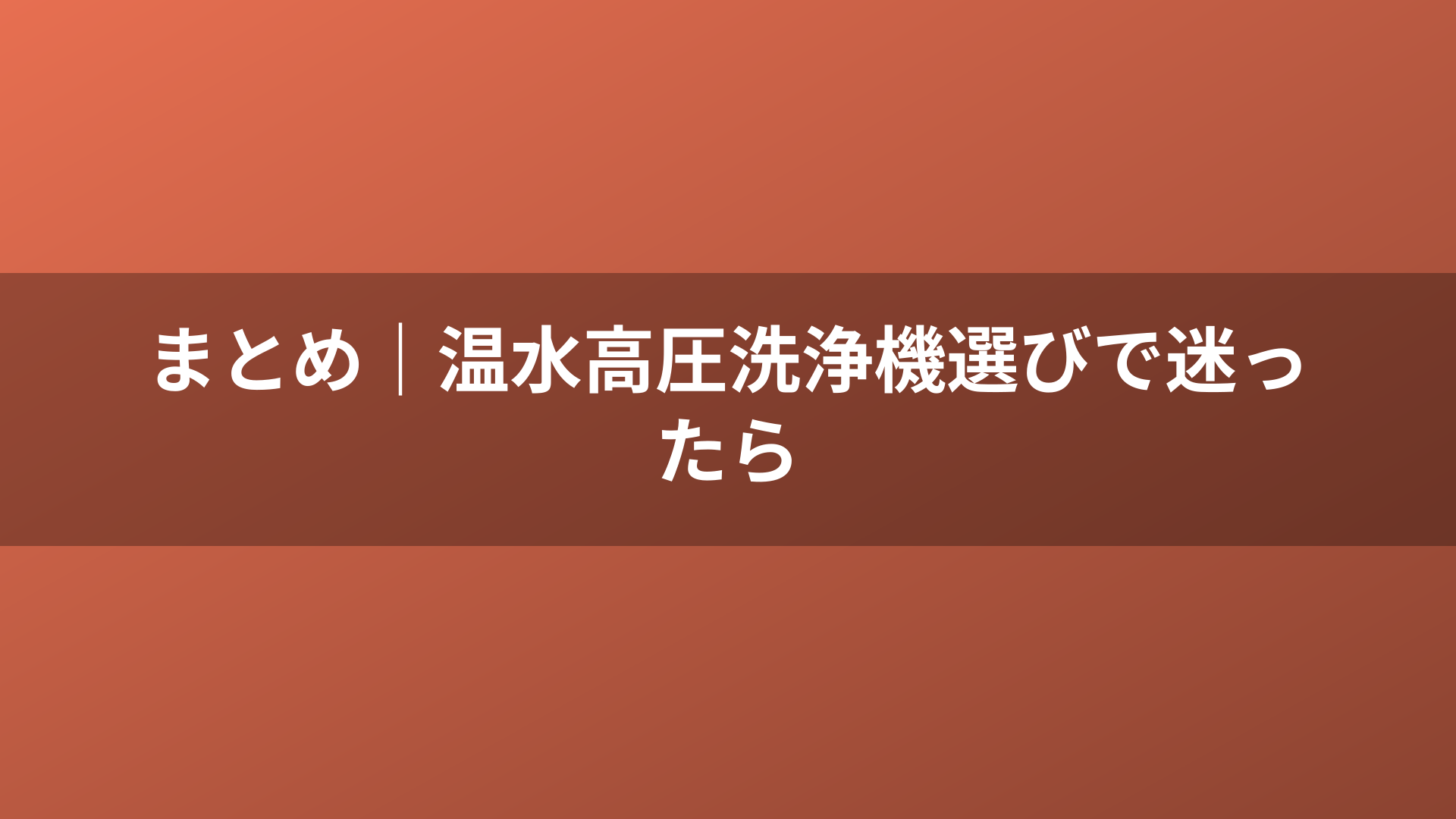 まとめ｜温水高圧洗浄機選びで迷ったら
