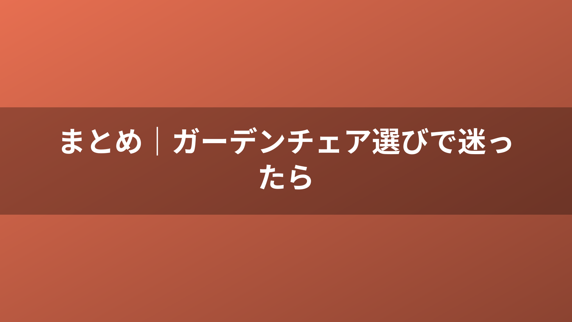 まとめ｜ガーデンチェア選びで迷ったら