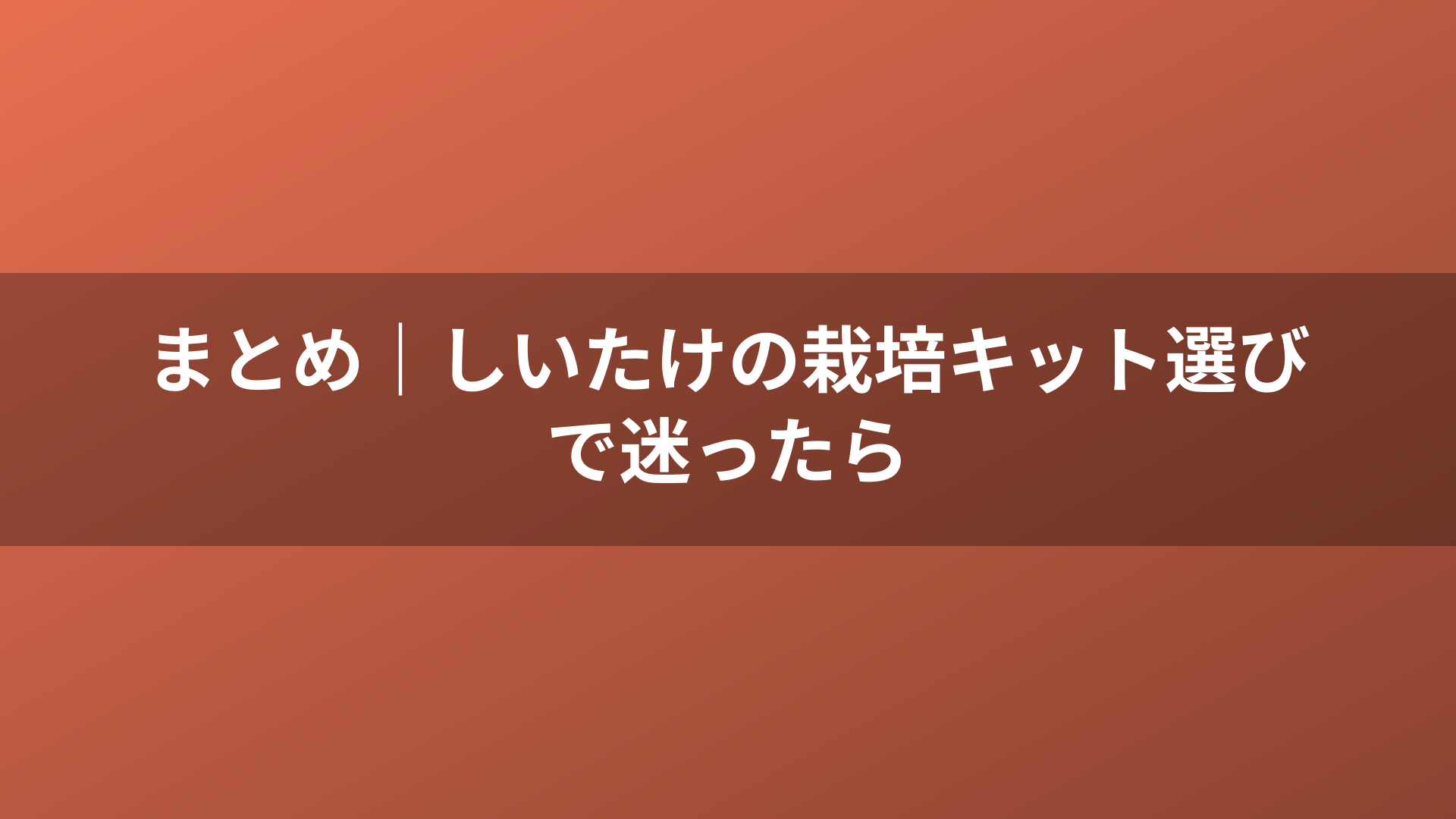 まとめ｜しいたけの栽培キット選びで迷ったら