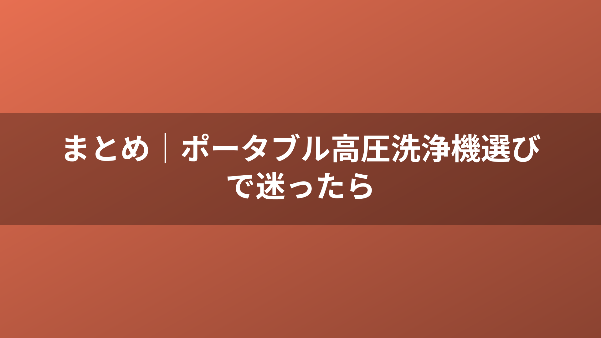 まとめ|ポータブル高圧洗浄機選びで迷ったら