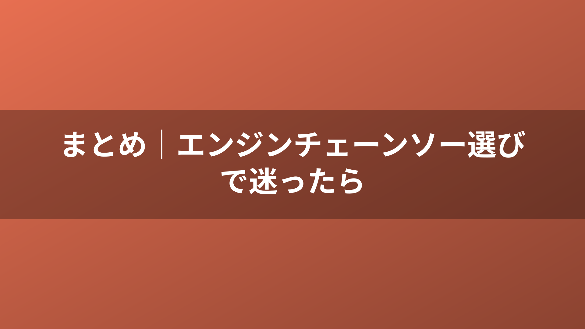 まとめ｜エンジンチェーンソー選びで迷ったら