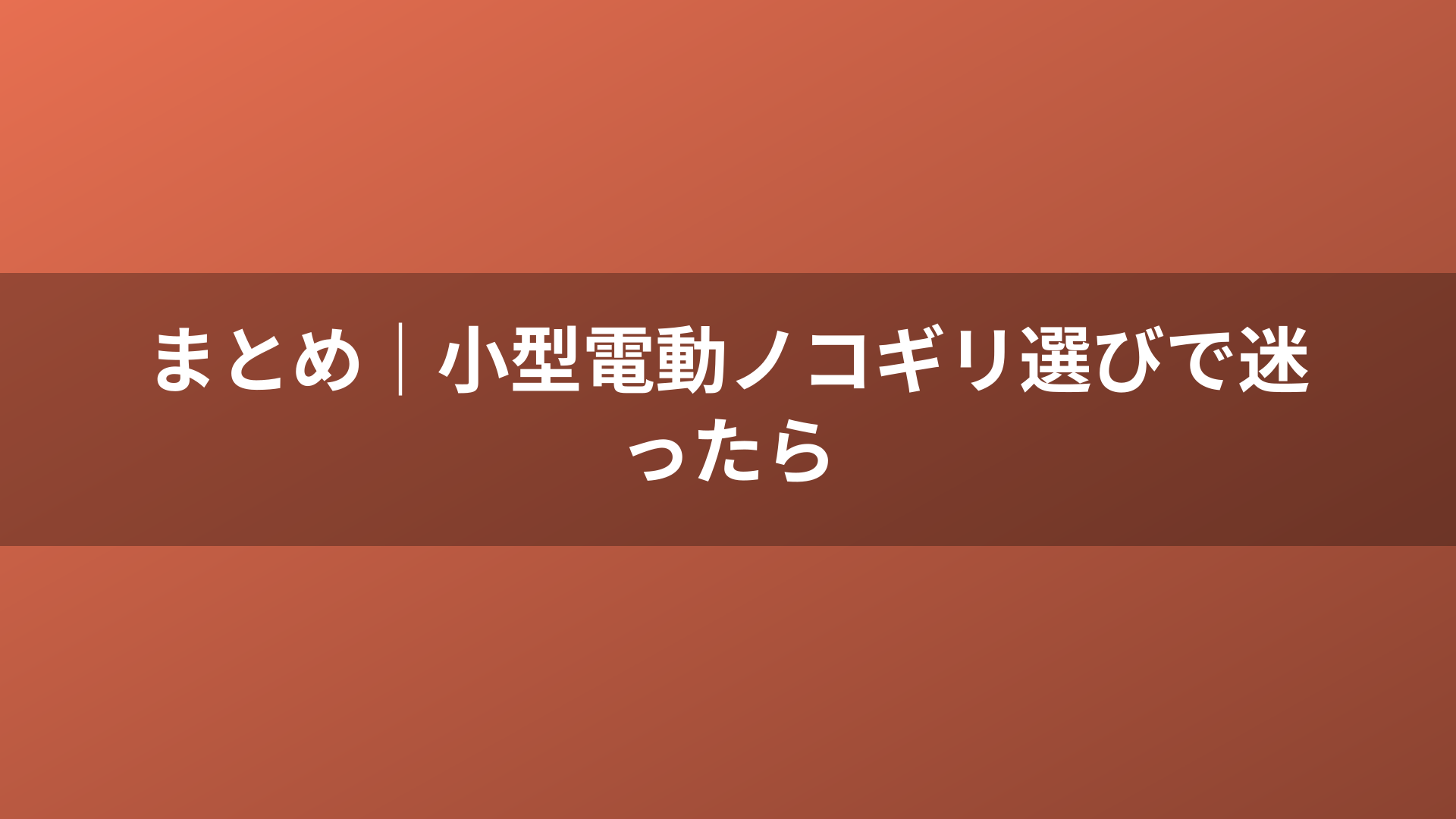 まとめ｜小型電動ノコギリ選びで迷ったら