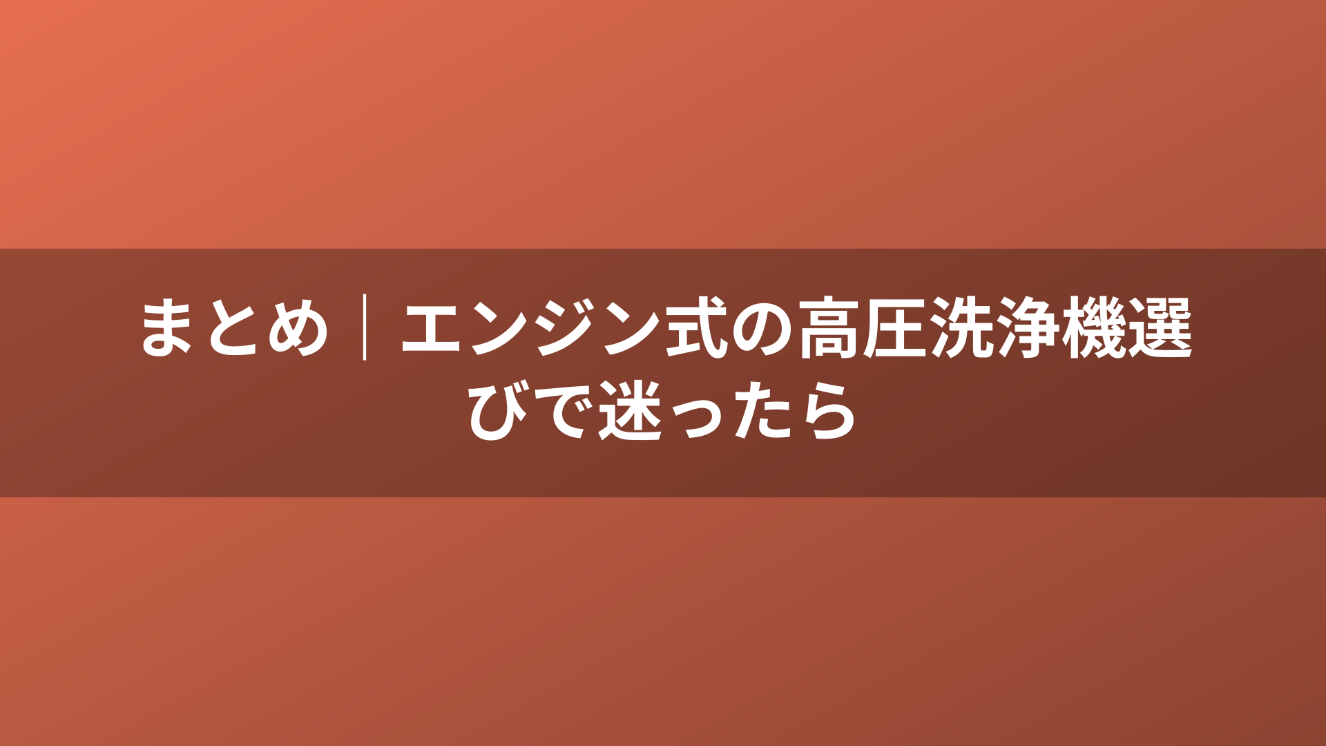 まとめ|エンジン式の高圧洗浄機選びで迷ったら