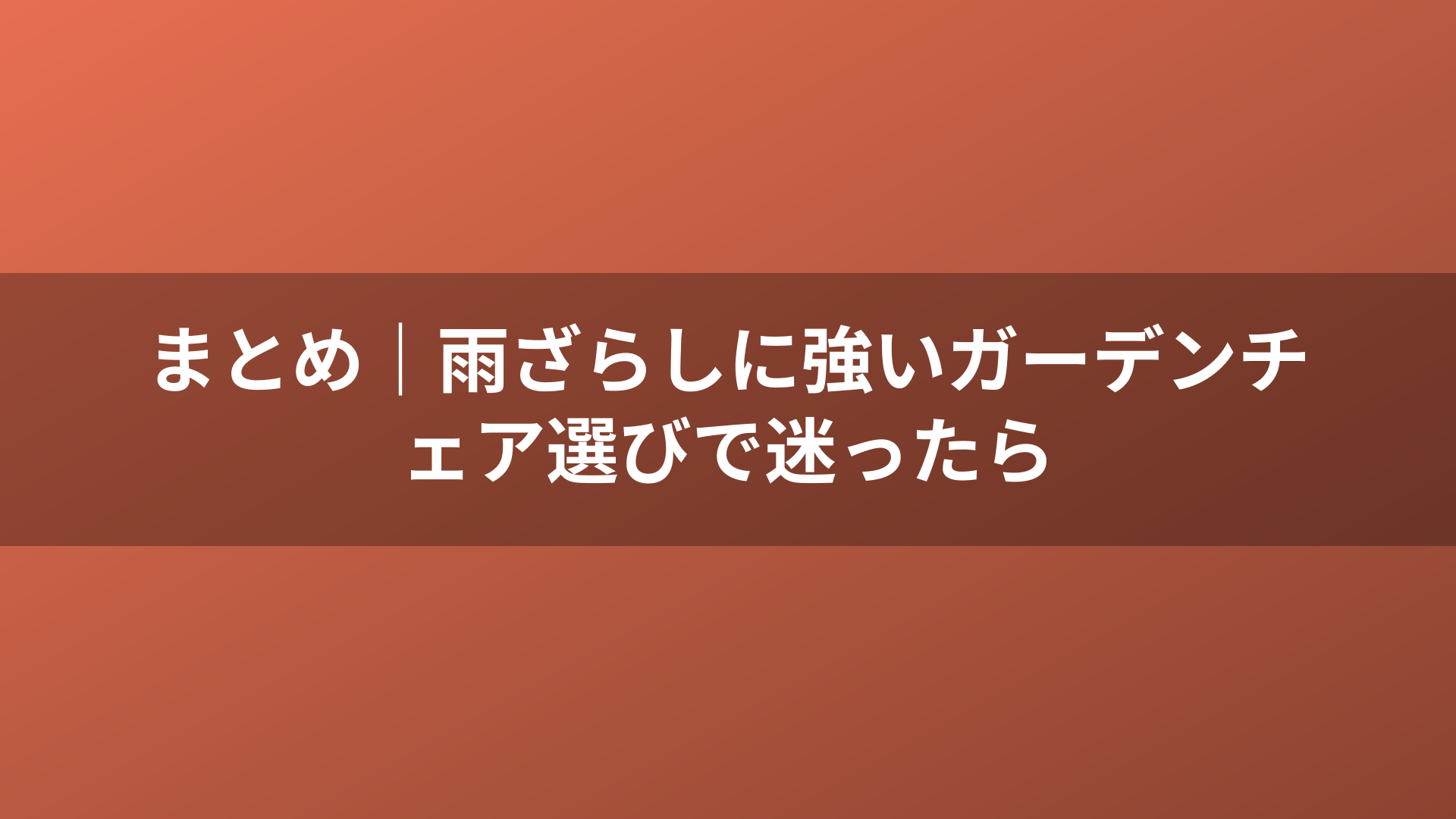 まとめ|雨ざらしに強いガーデンチェア選びで迷ったら