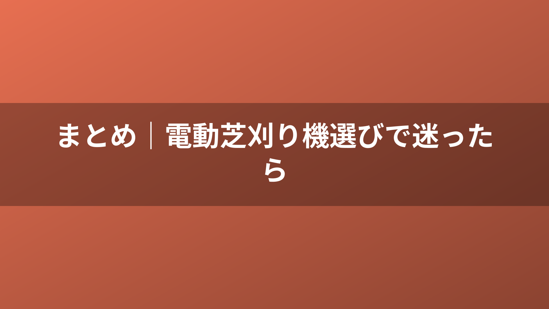 まとめ｜電動芝刈り機選びで迷ったら