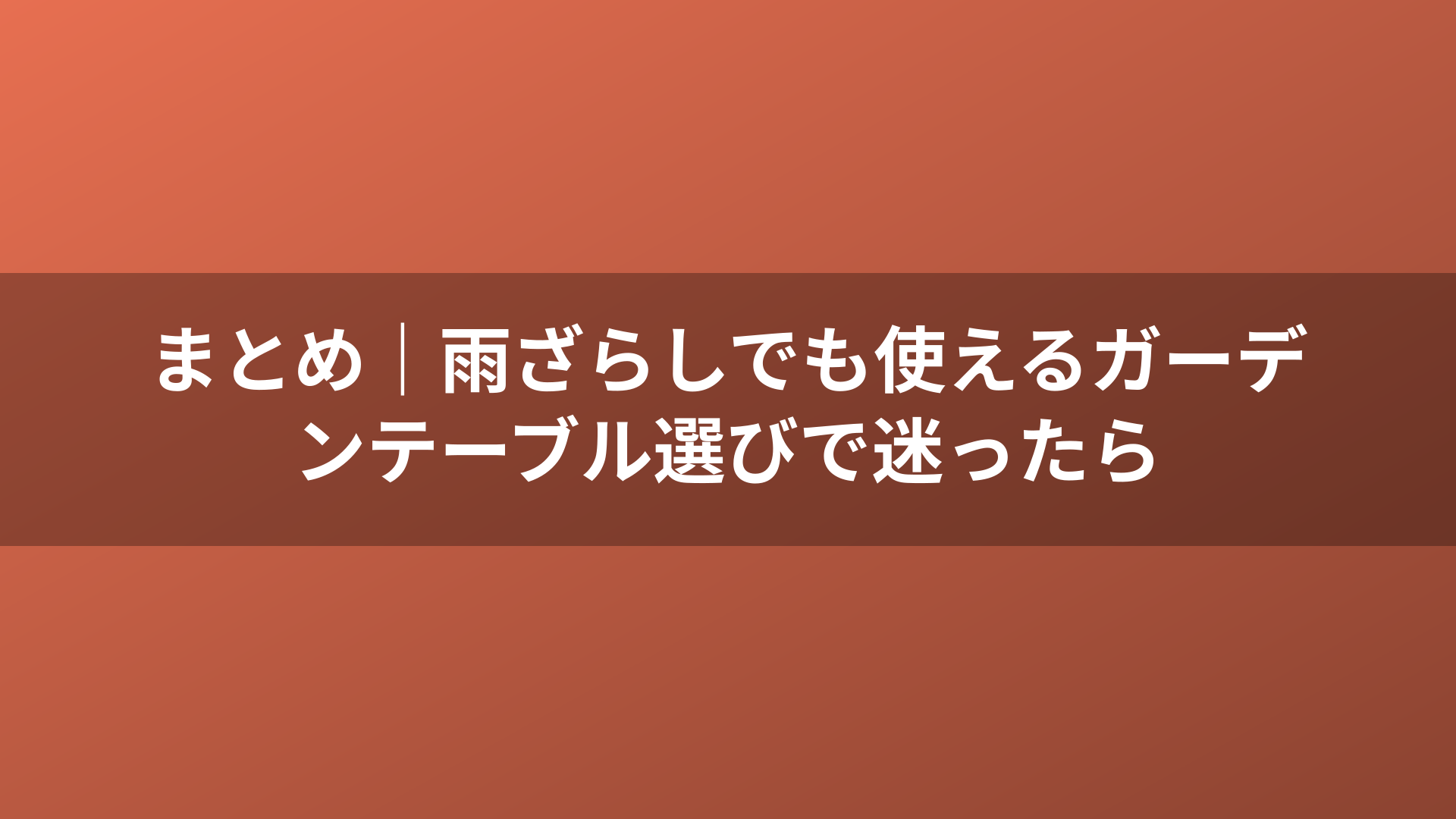 まとめ｜雨ざらしでも使えるガーデンテーブル選びで迷ったら