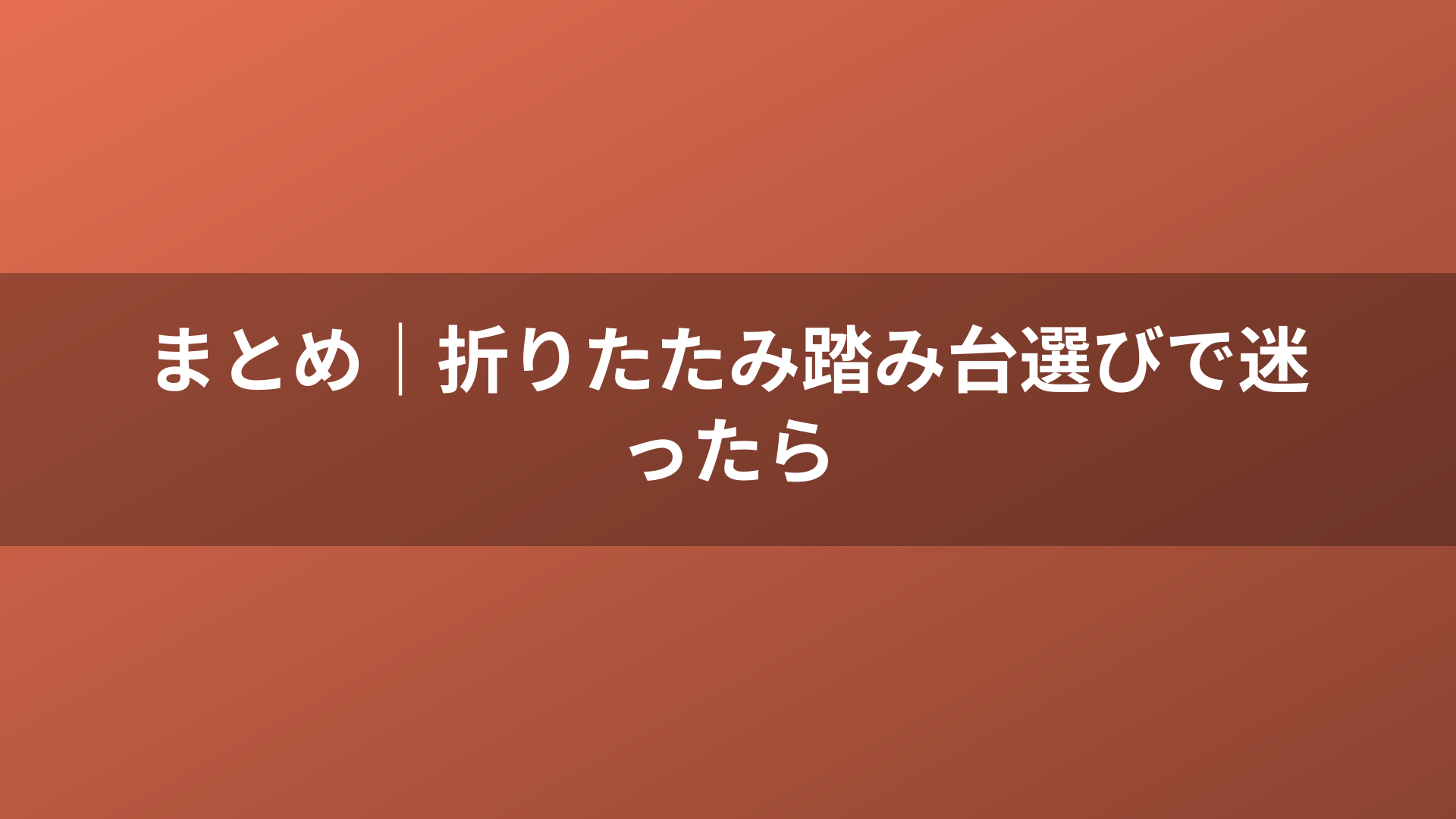 まとめ｜折りたたみ踏み台選びで迷ったら