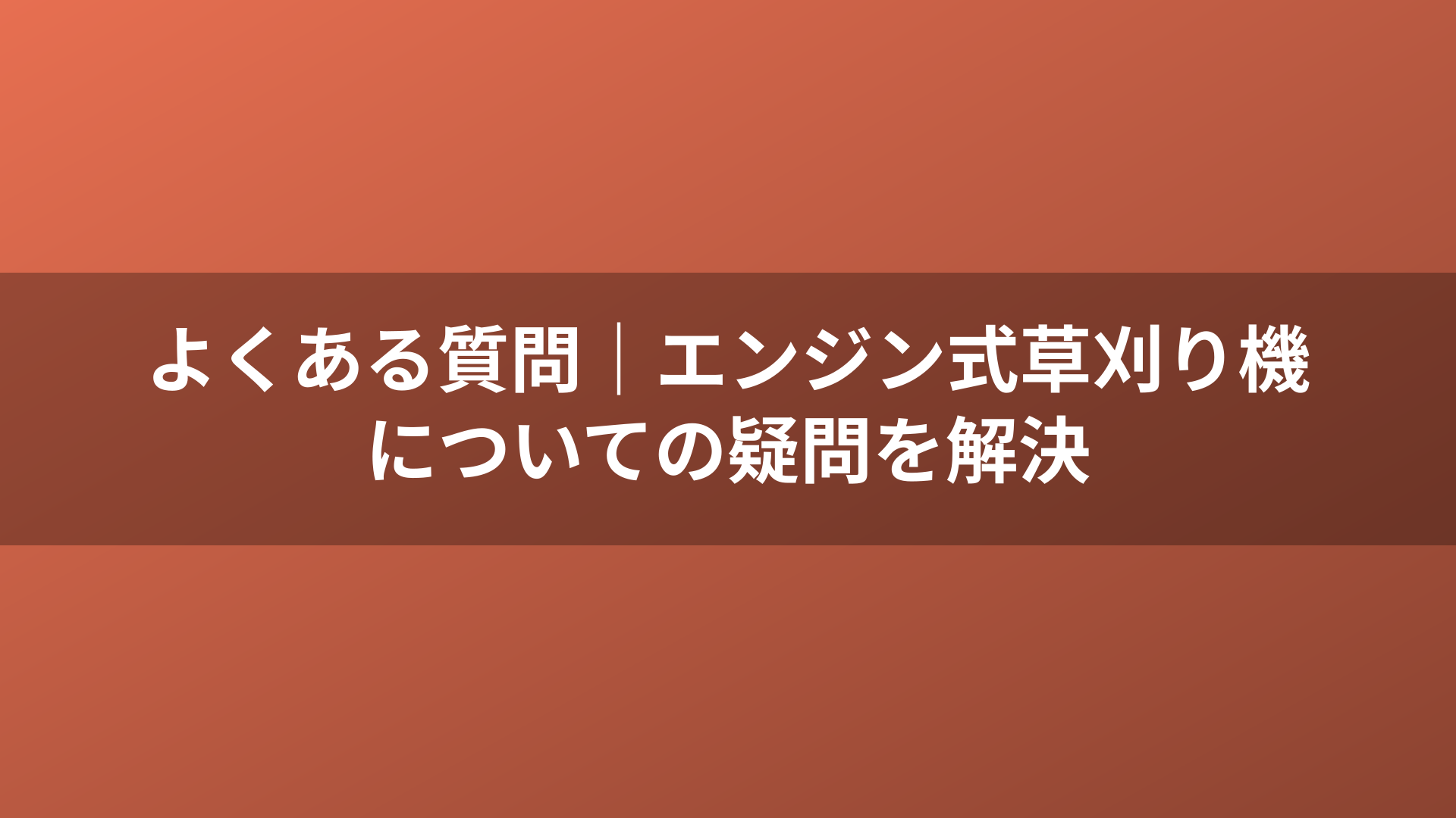 よくある質問｜エンジン式草刈り機についての疑問を解決