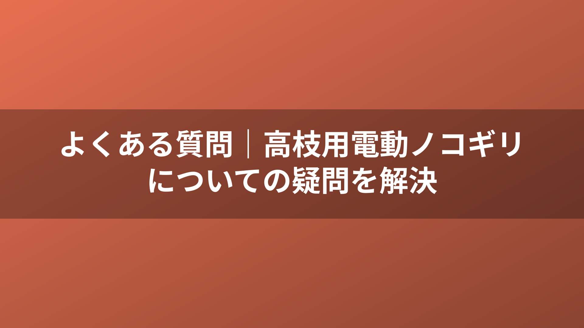 よくある質問｜高枝用電動ノコギリについての疑問を解決