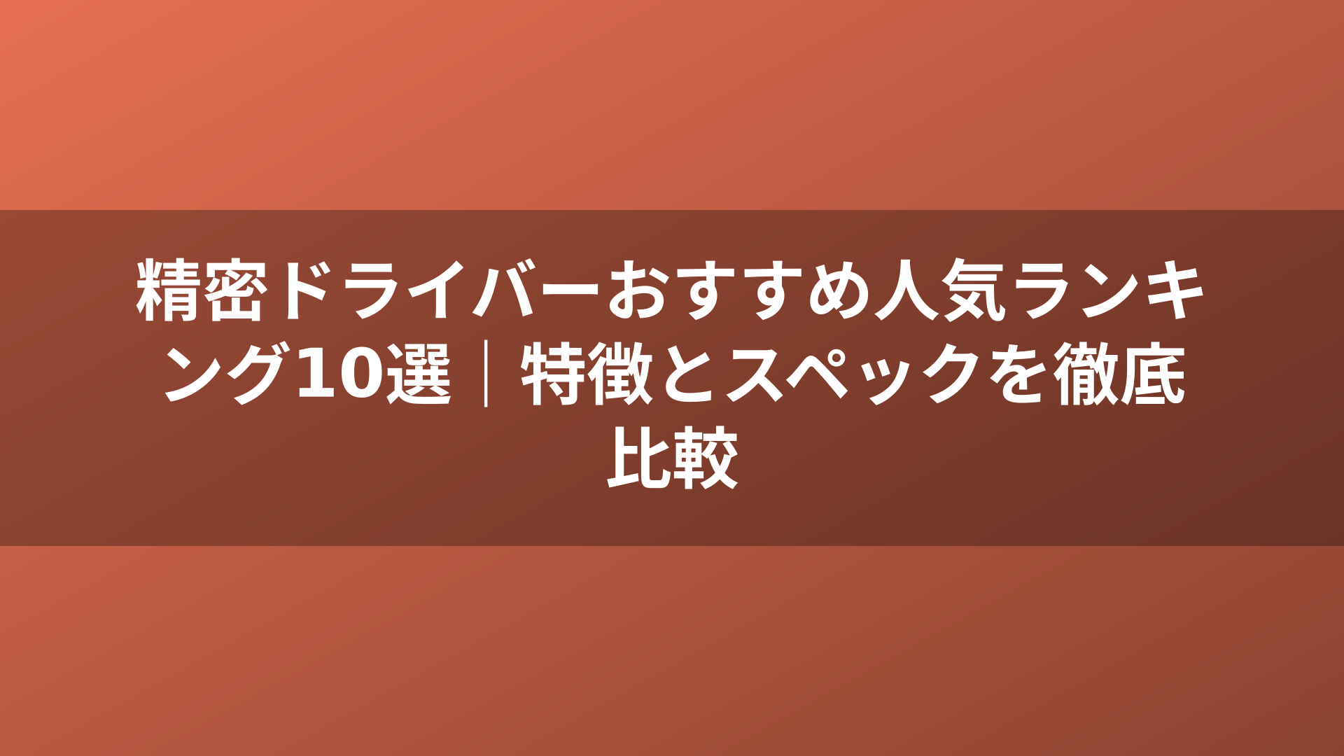 精密ドライバーおすすめ人気ランキング10選｜特徴とスペックを徹底比較