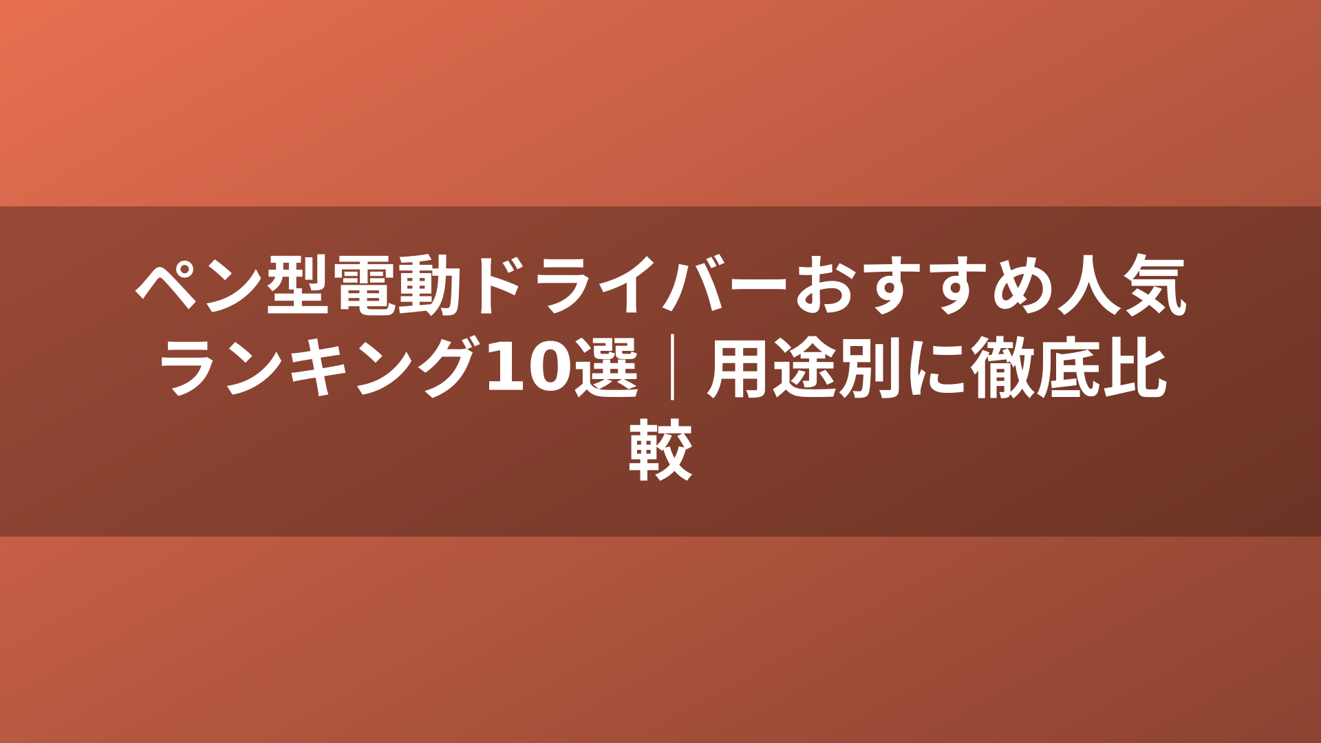 ペン型電動ドライバーおすすめ人気ランキング10選｜用途別に徹底比較