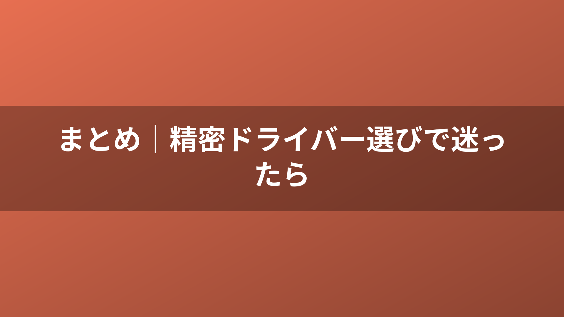 まとめ｜精密ドライバー選びで迷ったら