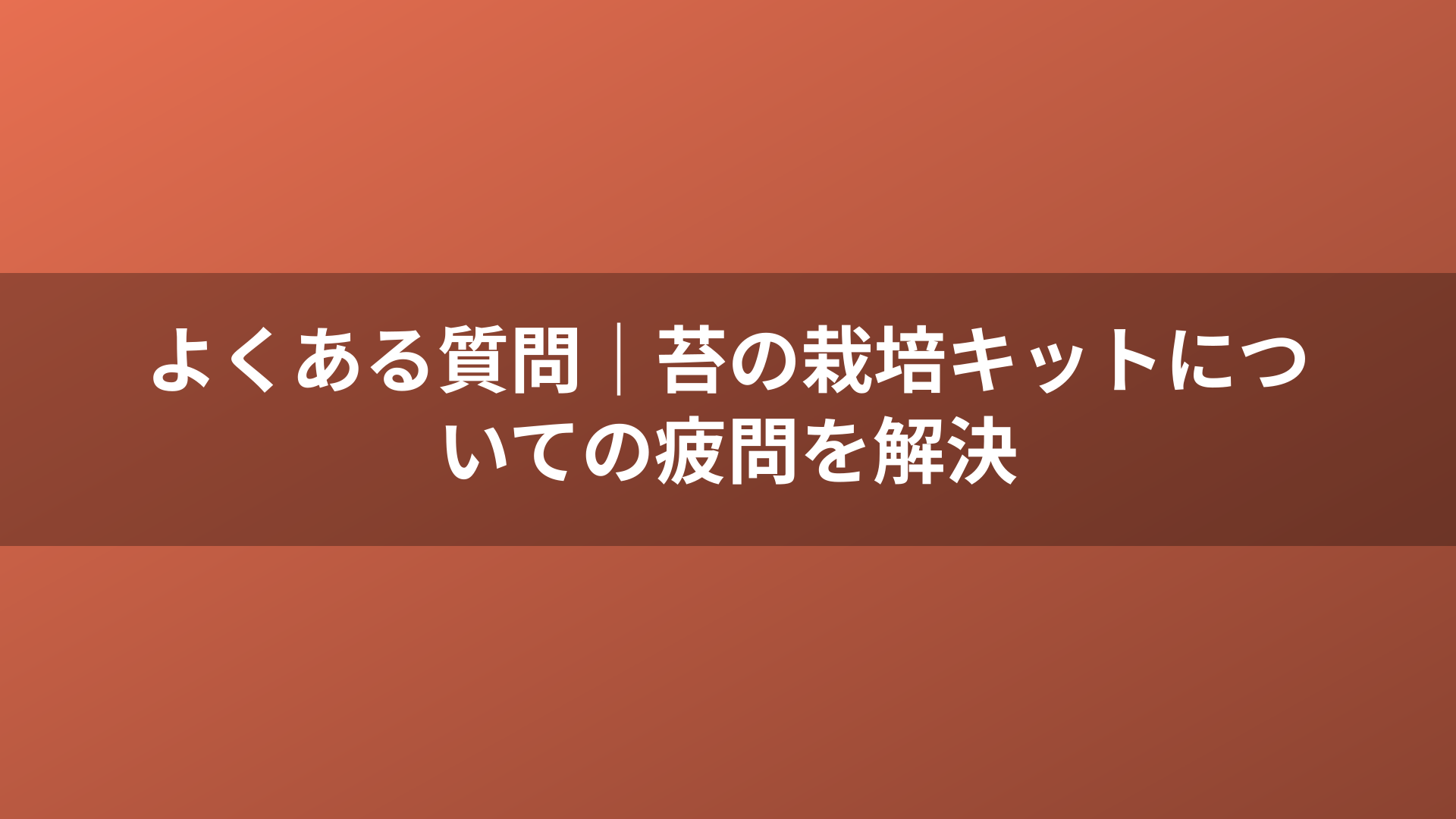 よくある質問｜苔の栽培キットについての疲問を解決