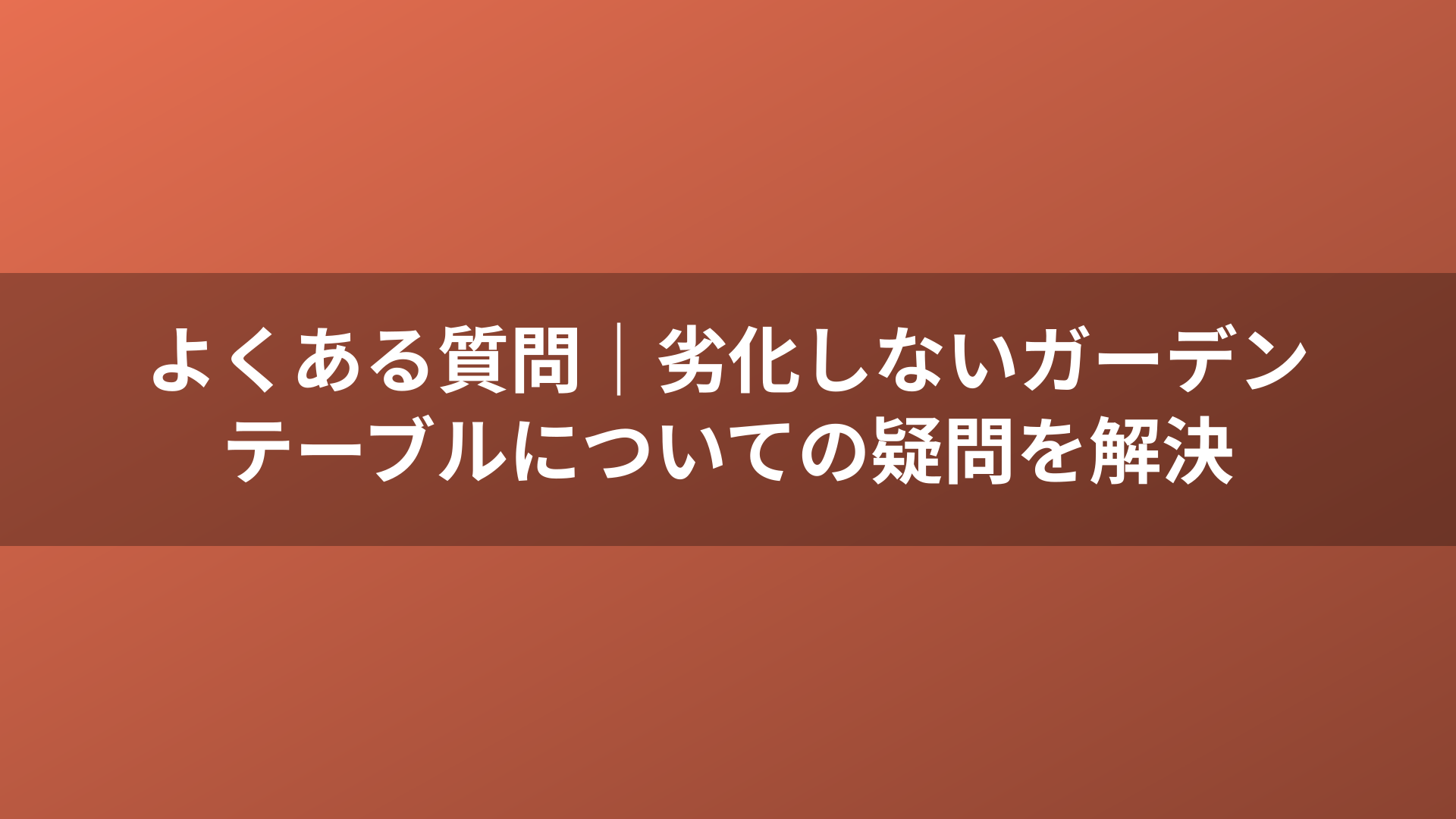 よくある質問｜劣化しないガーデンテーブルについての疑問を解決
