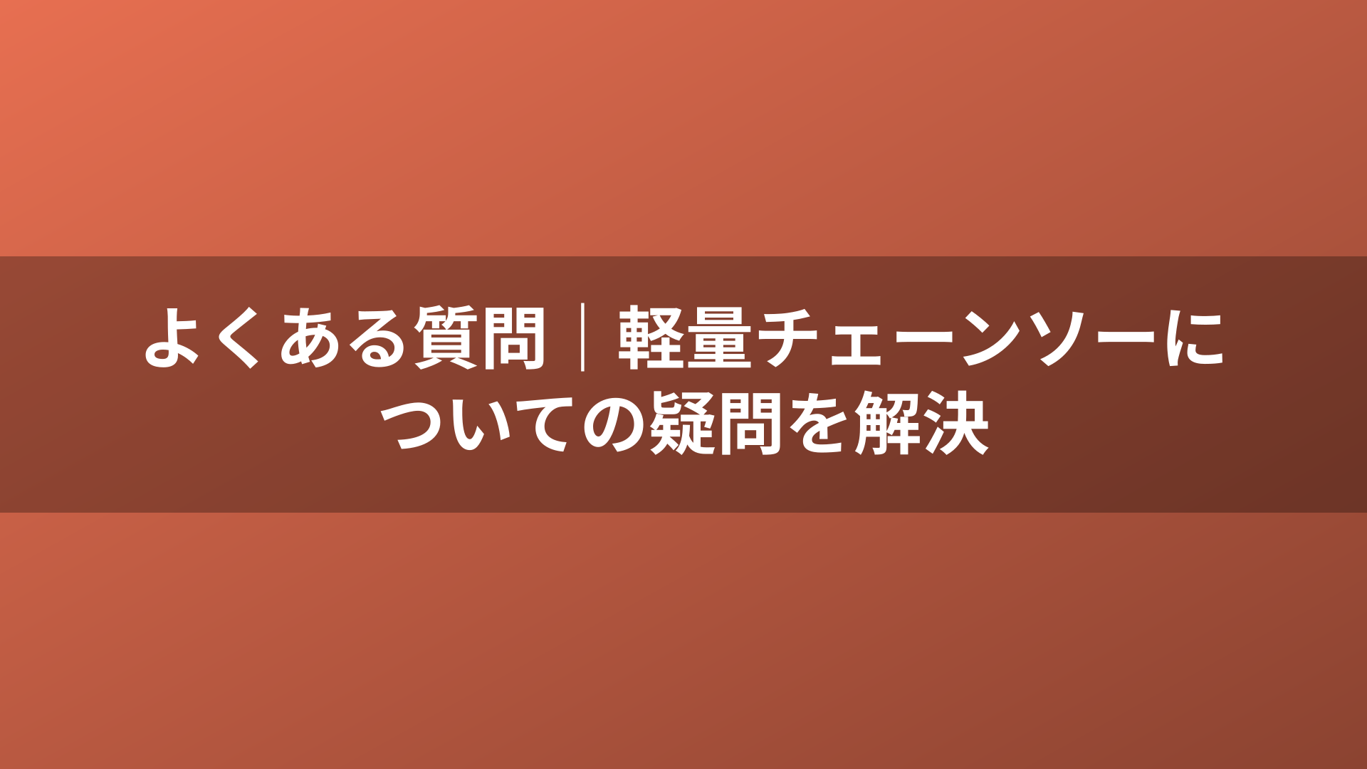 よくある質問|軽量チェーンソーについての疑問を解決