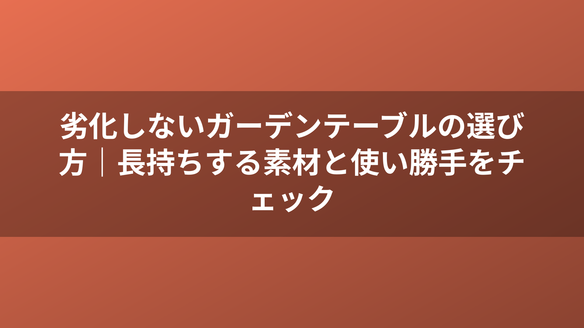 劣化しないガーデンテーブルの選び方｜長持ちする素材と使い勝手をチェック
