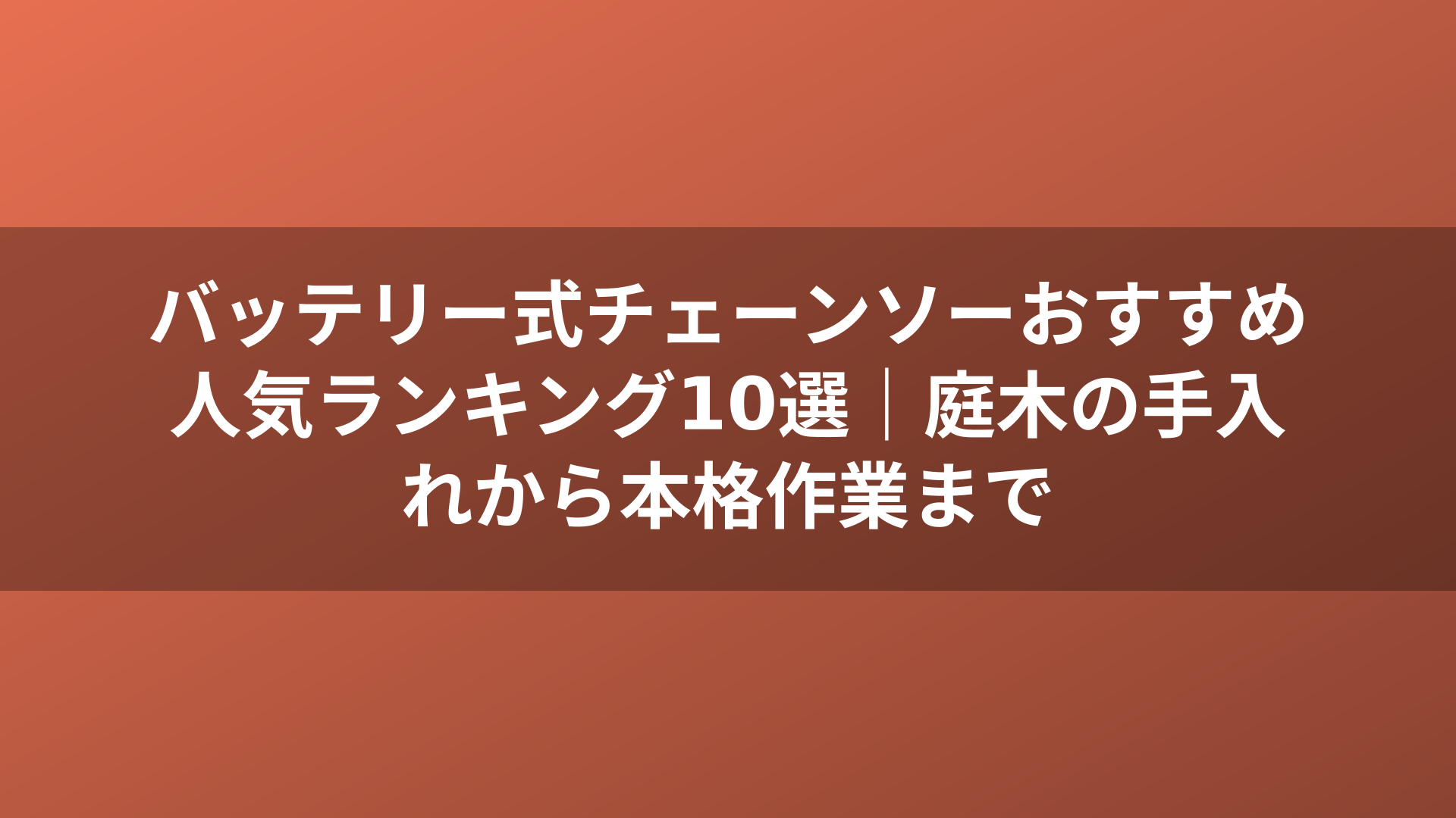 バッテリー式チェーンソーおすすめ人気ランキング10選|庭木の手入れから本格作業まで