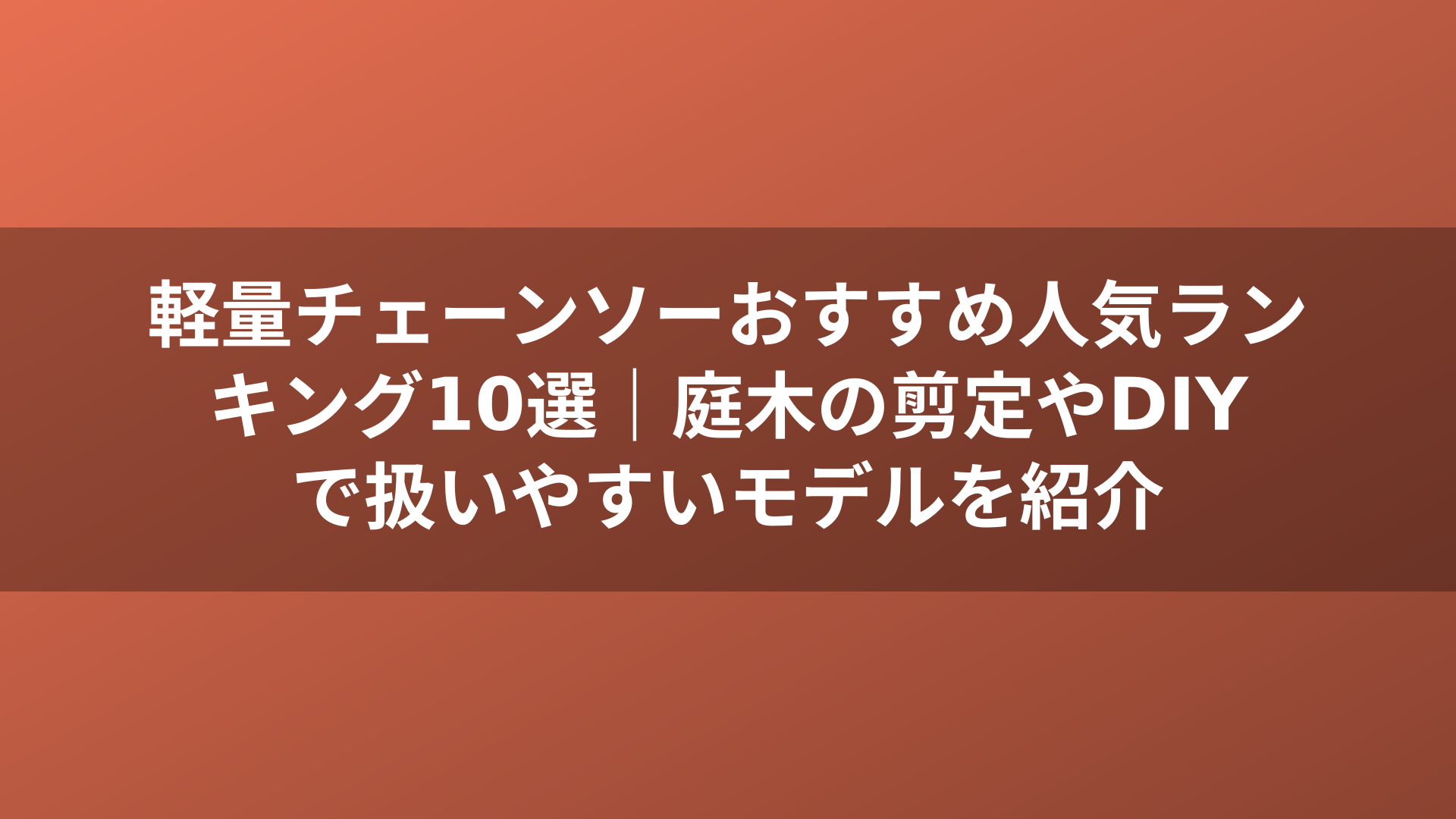 軽量チェーンソーおすすめ人気ランキング10選|庭木の剪定やDIYで扱いやすいモデルを紹介