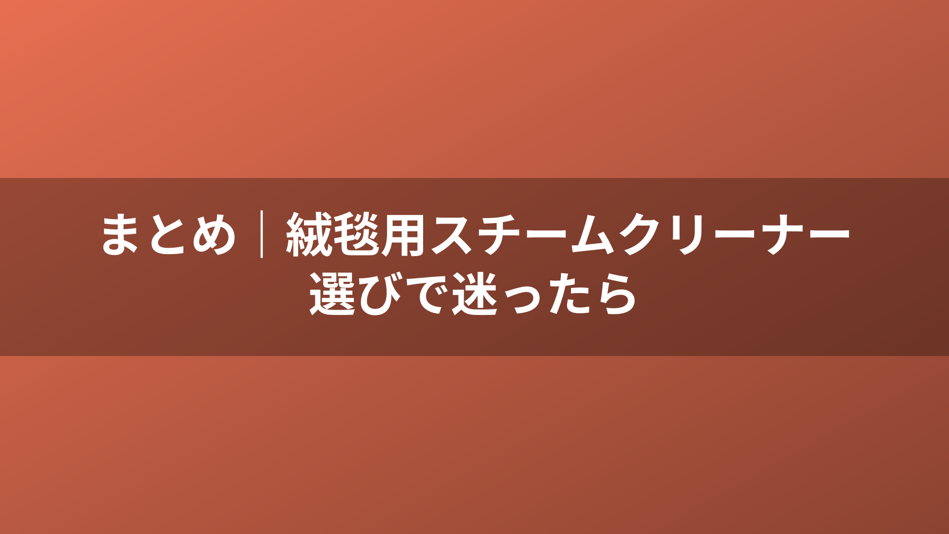 まとめ｜絨毯用スチームクリーナー選びで迷ったら