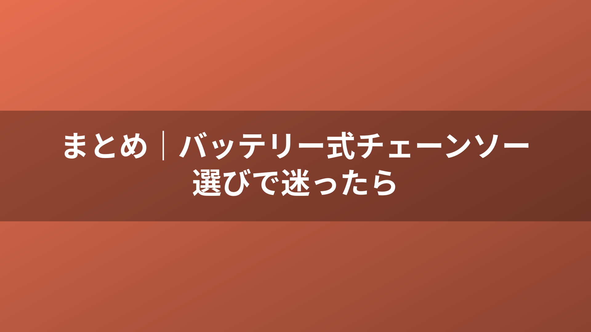 まとめ|バッテリー式チェーンソー選びで迷ったら