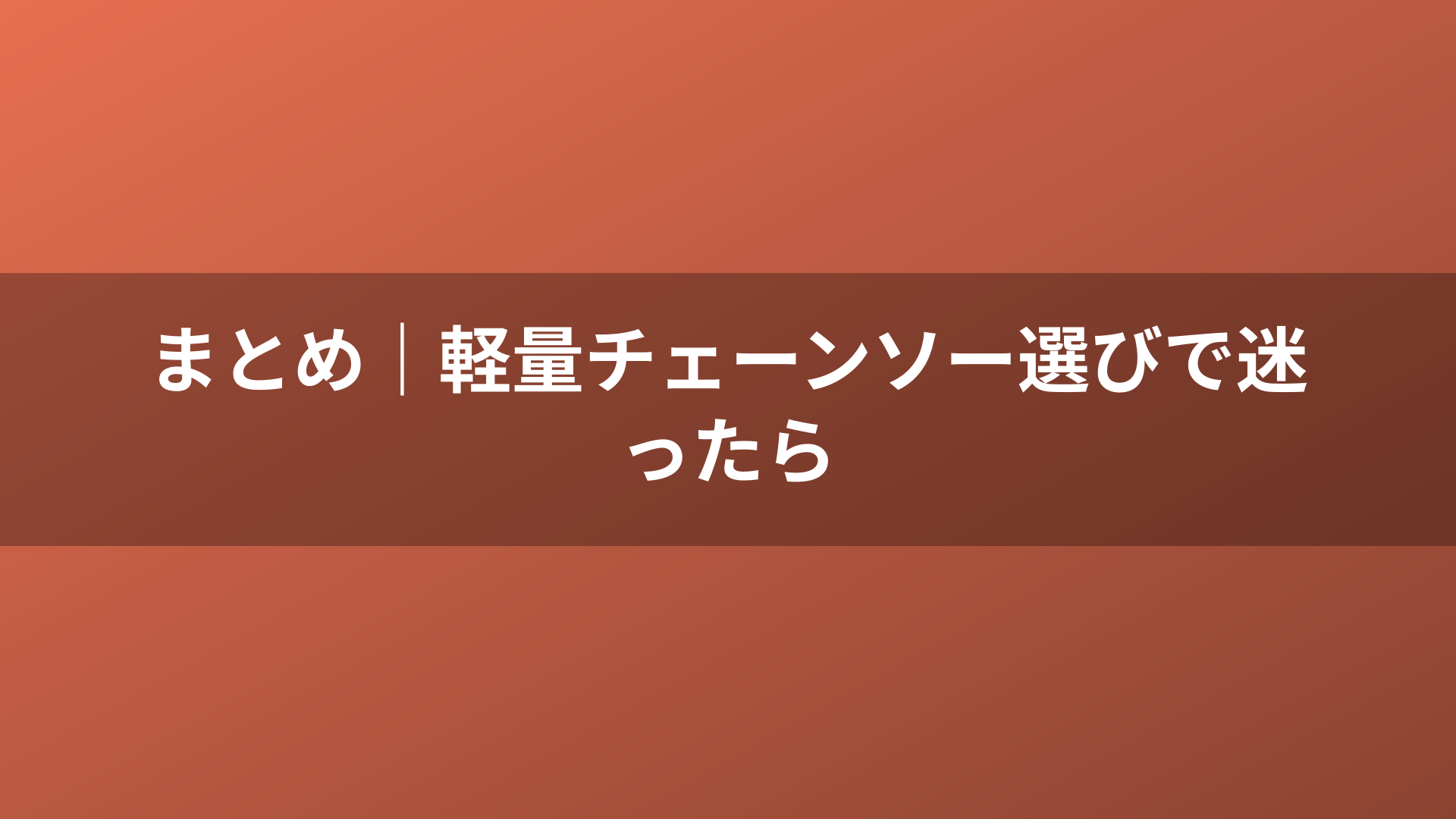 まとめ|軽量チェーンソー選びで迷ったら